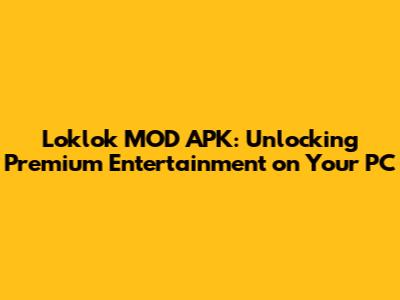 Loklok MOD APK: Unlocking Premium Entertainment on Your PC