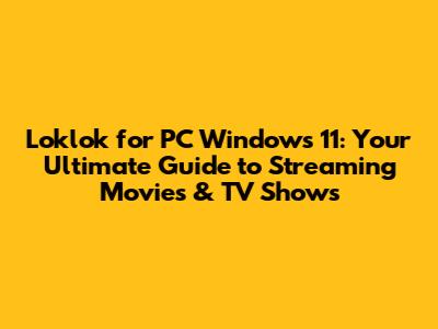 Loklok for PC Windows 11: Your Ultimate Guide to Streaming Movies & TV Shows