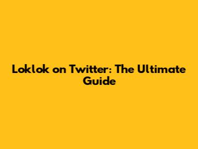 Loklok on Twitter: The Ultimate Guide