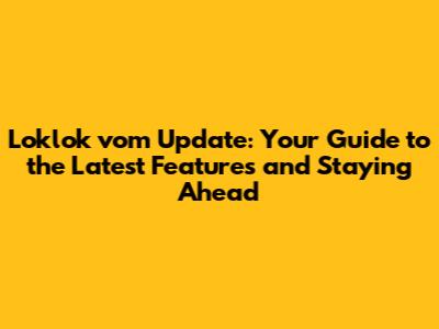 Loklok vom Update: Your Guide to the Latest Features and Staying Ahead