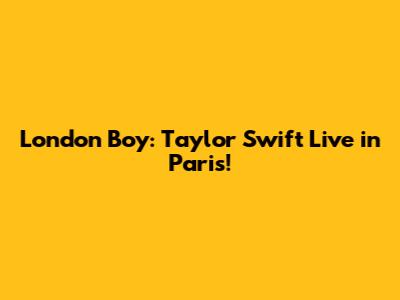 London Boy: Taylor Swift Live in Paris!