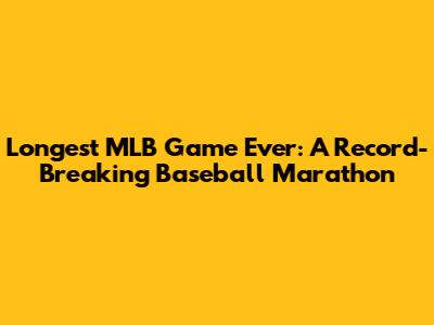 Longest MLB Game Ever: A Record-Breaking Baseball Marathon
