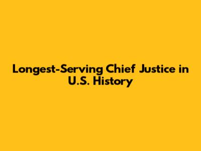 Longest-Serving Chief Justice in U.S. History