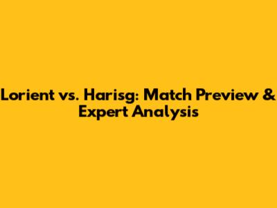 Lorient vs. Harisg: Match Preview & Expert Analysis