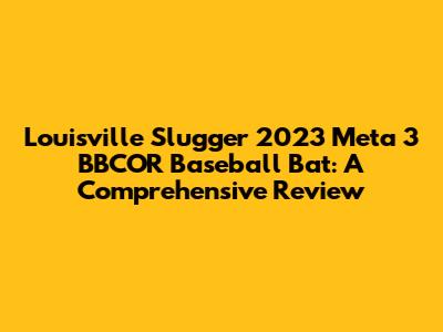 Louisville Slugger 2023 Meta 3 BBCOR Baseball Bat: A Comprehensive Review