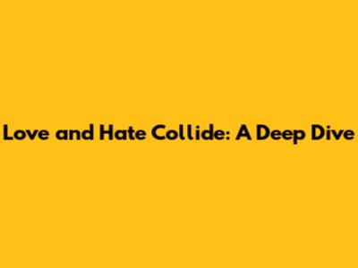 Love and Hate Collide: A Deep Dive