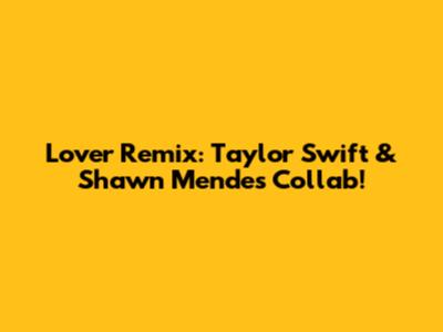 Lover Remix: Taylor Swift & Shawn Mendes Collab!