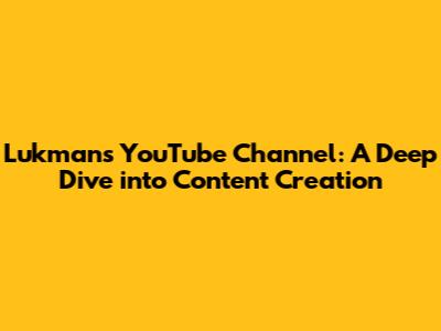 Lukman's YouTube Channel: A Deep Dive into Content Creation
