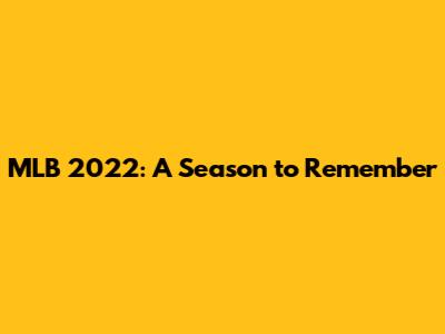 MLB 2022: A Season to Remember