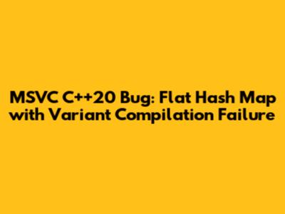 MSVC C++20 Bug: Flat Hash Map with Variant Compilation Failure
