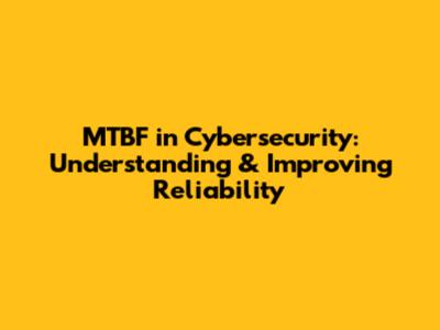 MTBF in Cybersecurity: Understanding & Improving Reliability