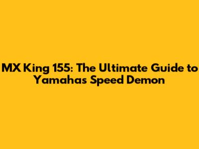 MX King 155: The Ultimate Guide to Yamaha's Speed Demon