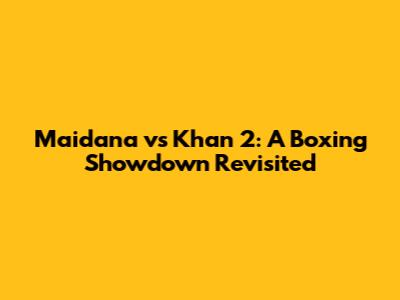 Maidana vs Khan 2: A Boxing Showdown Revisited
