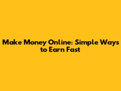 Make Money Online: Simple Ways to Earn Fast