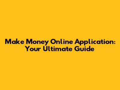 Make Money Online Application: Your Ultimate Guide
