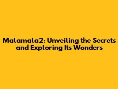 Malamala2: Unveiling the Secrets and Exploring Its Wonders