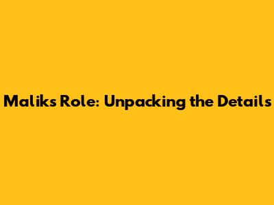 Malik's Role: Unpacking the Details