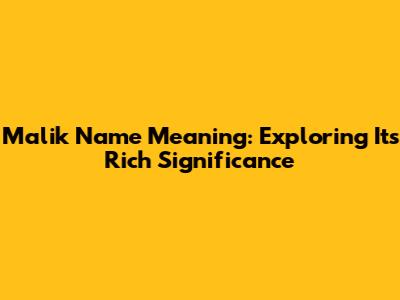 Malik Name Meaning: Exploring Its Rich Significance