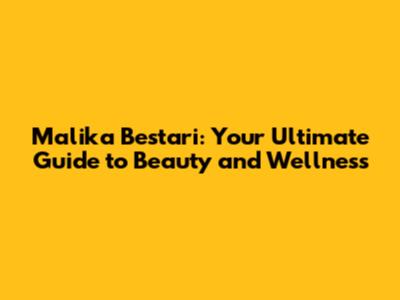 Malika Bestari: Your Ultimate Guide to Beauty and Wellness