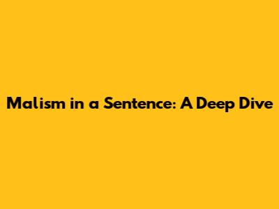Malism in a Sentence: A Deep Dive