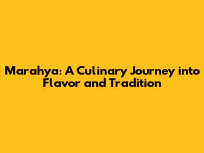 Marahya: A Culinary Journey into Flavor and Tradition