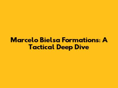 Marcelo Bielsa Formations: A Tactical Deep Dive