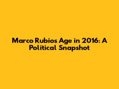 Marco Rubio's Age in 2016: A Political Snapshot