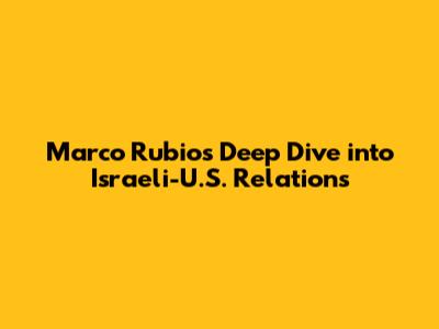 Marco Rubio's Deep Dive into Israeli-U.S. Relations