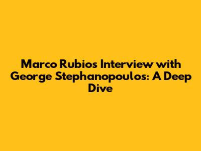 Marco Rubio's Interview with George Stephanopoulos: A Deep Dive