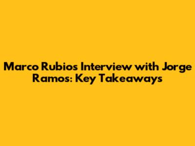Marco Rubio's Interview with Jorge Ramos: Key Takeaways