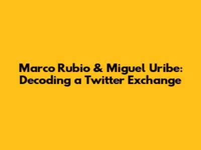 Marco Rubio & Miguel Uribe: Decoding a Twitter Exchange