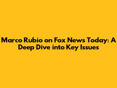 Marco Rubio on Fox News Today: A Deep Dive into Key Issues
