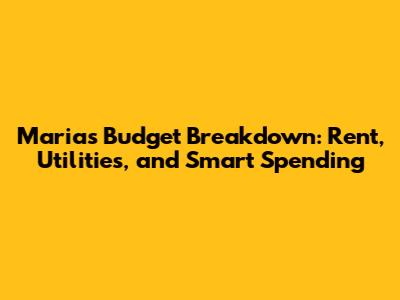 Maria's Budget Breakdown: Rent, Utilities, and Smart Spending
