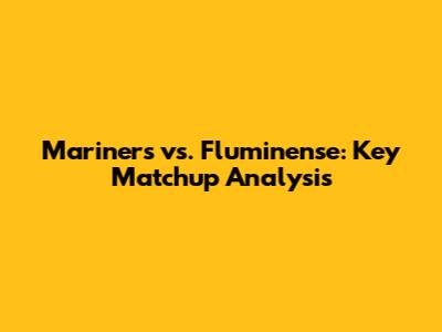 Mariners vs. Fluminense: Key Matchup Analysis