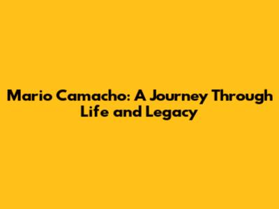 Mario Camacho: A Journey Through Life and Legacy
