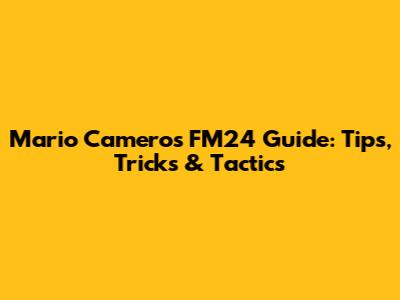 Mario Camero's FM24 Guide: Tips, Tricks & Tactics