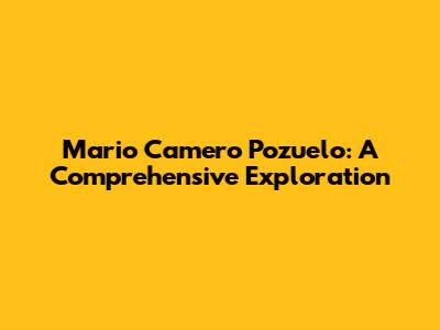 Mario Camero Pozuelo: A Comprehensive Exploration