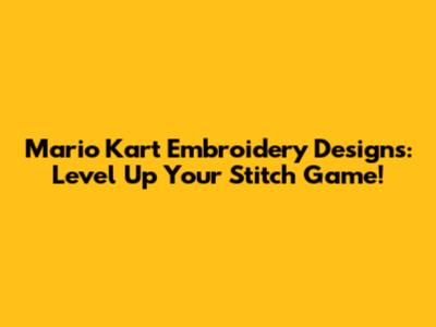 Mario Kart Embroidery Designs: Level Up Your Stitch Game!