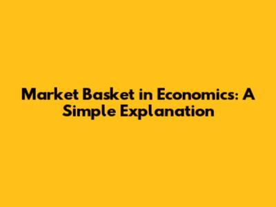 Market Basket in Economics: A Simple Explanation