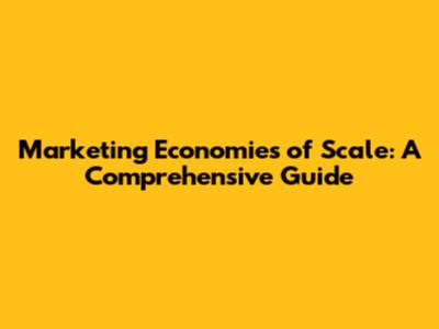 Marketing Economies of Scale: A Comprehensive Guide