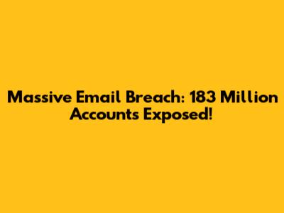 Massive Email Breach: 183 Million Accounts Exposed!