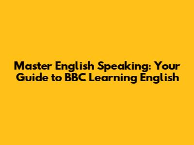 Master English Speaking: Your Guide to BBC Learning English