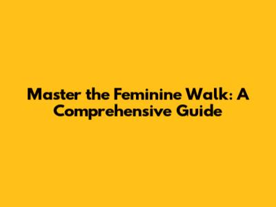 Master the Feminine Walk: A Comprehensive Guide