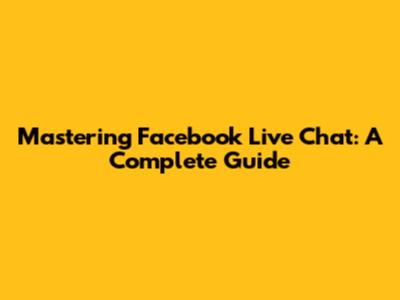 Mastering Facebook Live Chat: A Complete Guide
