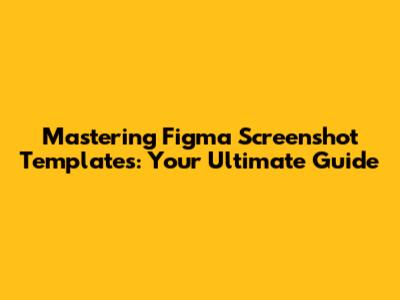 Mastering Figma Screenshot Templates: Your Ultimate Guide