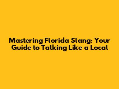 Mastering Florida Slang: Your Guide to Talking Like a Local