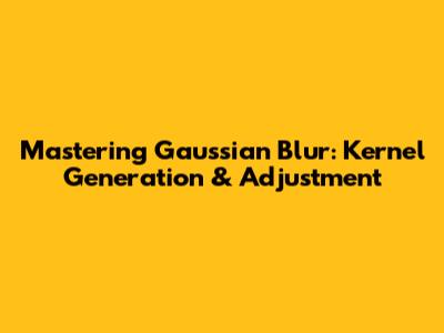 Mastering Gaussian Blur: Kernel Generation & Adjustment