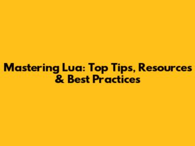 Mastering Lua: Top Tips, Resources & Best Practices