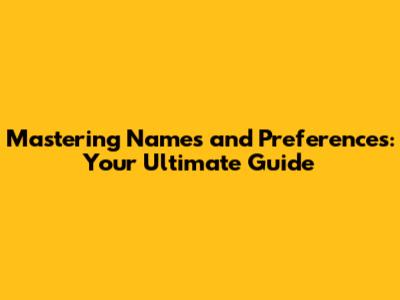 Mastering Names and Preferences: Your Ultimate Guide