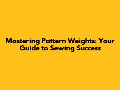 Mastering Pattern Weights: Your Guide to Sewing Success